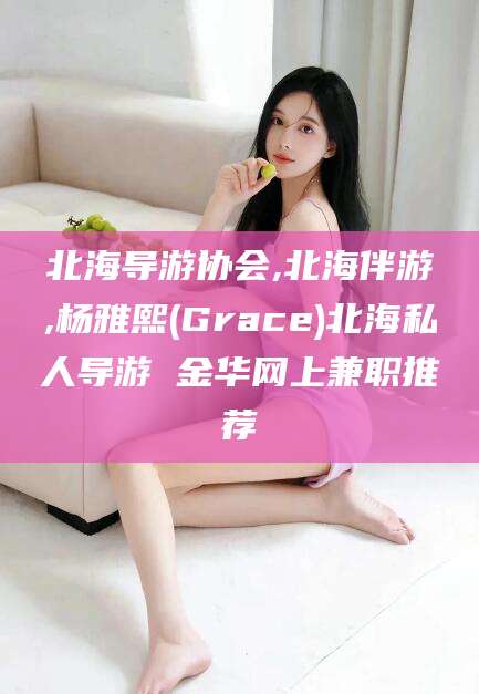 铜川北海导游协会,北海伴游,杨雅熙(Grace)北海私人导游 金华网上兼职推荐