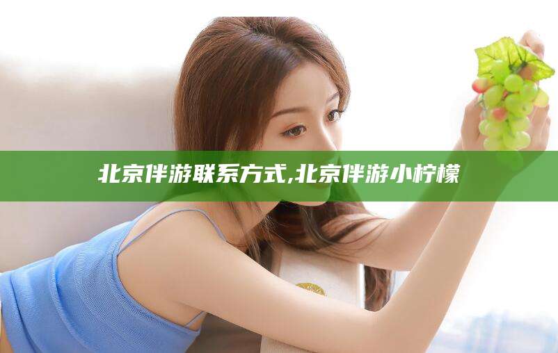 铜川北京伴游联系方式,北京伴游小柠檬