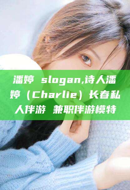 铜川潘婷 slogan,诗人潘婷（Charlie）长春私人伴游 兼职伴游模特