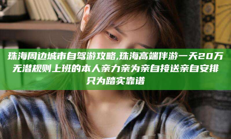 铜川珠海周边城市自驾游攻略,珠海高端伴游一天20万无潜规则上班的本人亲力亲为亲自接送亲自安排只为踏实靠谱