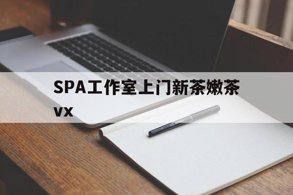 铜川广州哪里可以找约茶新茶的品茶地最新资讯（谁能告诉我哪里有铜川SPA工作室上门新茶嫩茶vx？）